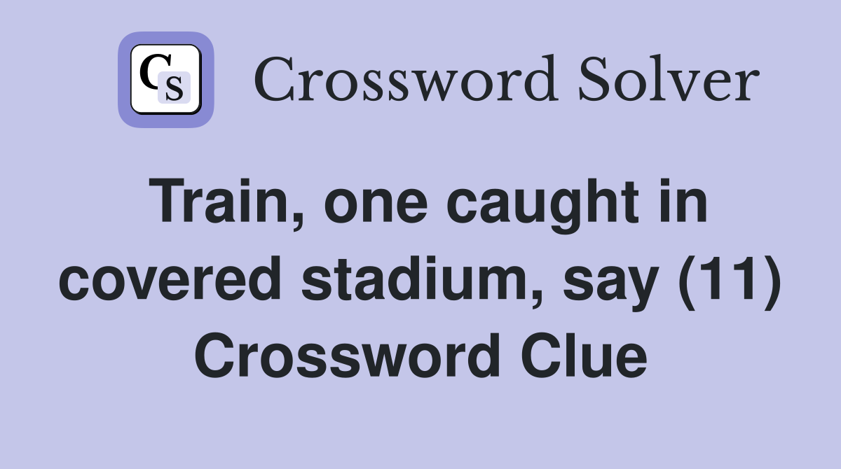 Train, one caught in covered stadium, say (11) Crossword Clue Answers